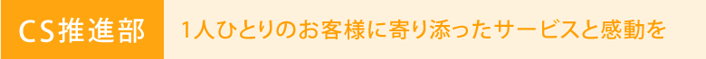 CS部：1人ひとりのお客様に寄り添ったサービスと感動を